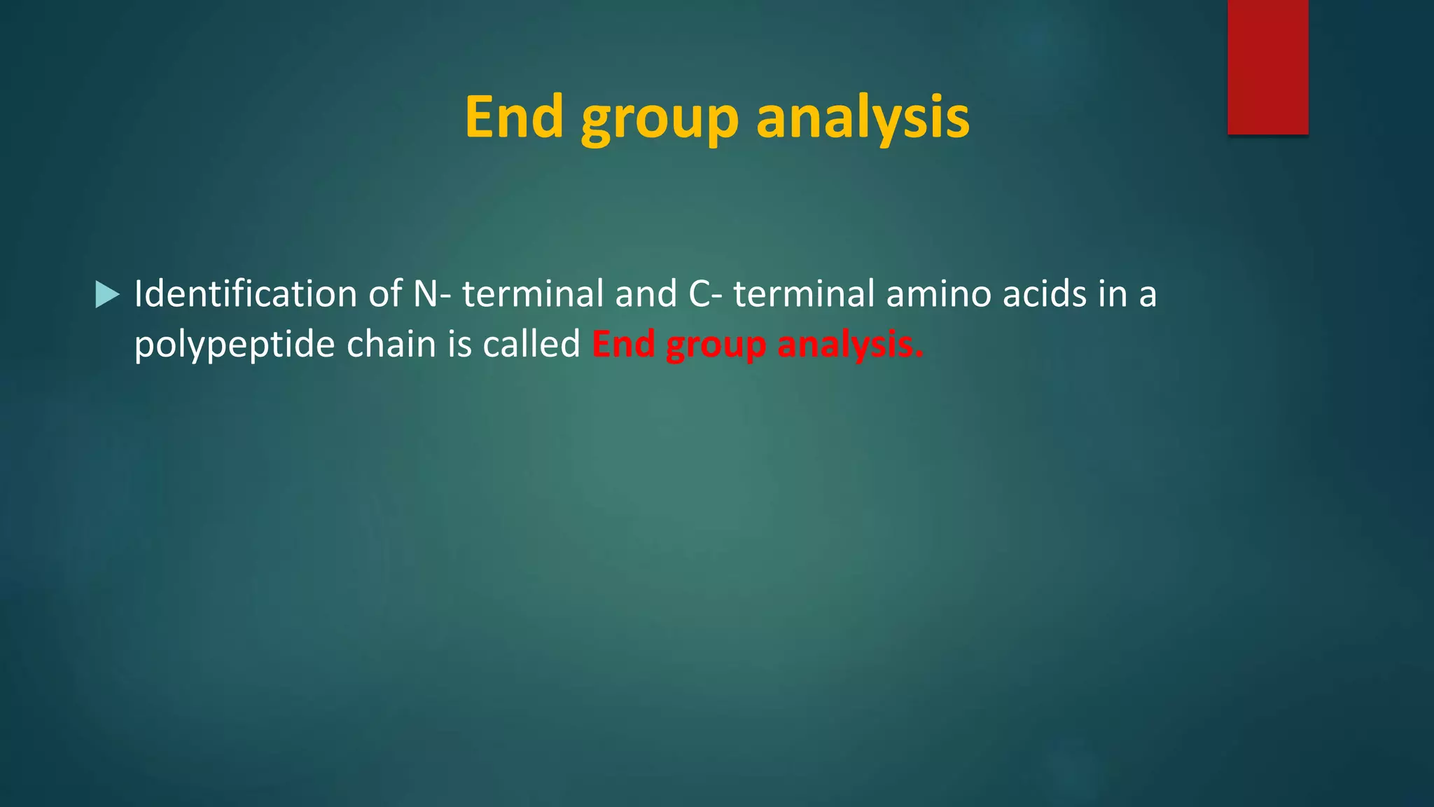 End group analysis
 Identification of N- terminal and C- terminal amino acids in a
polypeptide chain is called End group analysis.
 