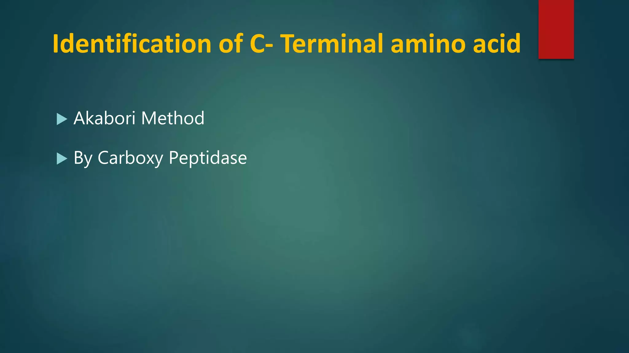 Identification of C- Terminal amino acid
 Akabori Method
 By Carboxy Peptidase
 