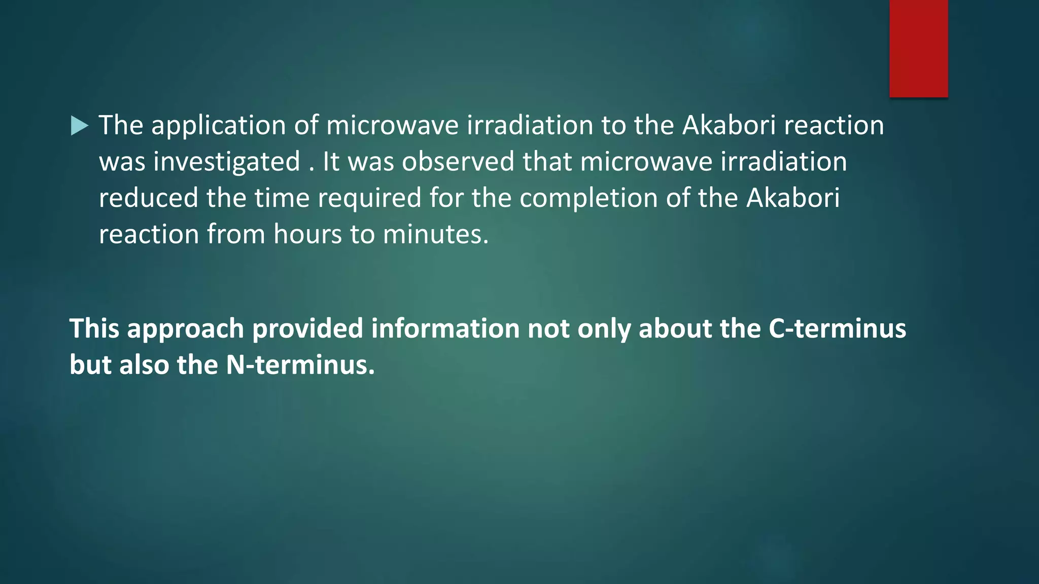  The application of microwave irradiation to the Akabori reaction
was investigated . It was observed that microwave irradiation
reduced the time required for the completion of the Akabori
reaction from hours to minutes.
This approach provided information not only about the C-terminus
but also the N-terminus.
 