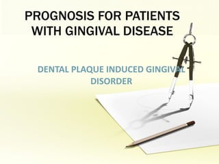 PROGNOSIS FOR PATIENTS WITH GINGIVAL DISEASE DENTAL PLAQUE INDUCED GINGIVAL DISORDER 