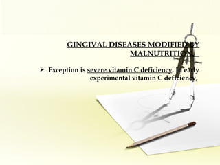 GINGIVAL DISEASES MODIFIED BY MALNUTRITION.   Exception is  severe vitamin C deficiency . In early experimental vitamin C deficiency,  