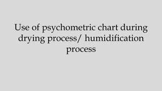 Use of psychometric chart during
drying process/ humidification
process
 