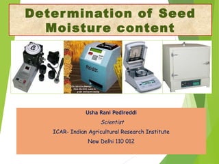 Determination of Seed
Moisture content
Usha Rani Pedireddi
Scientist
ICAR- Indian Agricultural Research Institute
New Delhi 110 012
 