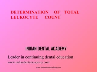 DETERMINATION OF TOTAL
LEUKOCYTE
COUNT

INDIAN DENTAL ACADEMY
Leader in continuing dental education
www.indiandentalacademy.com
www.indiandentalacademy.com

 