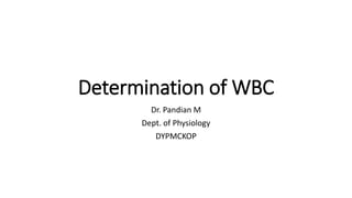 Determination of WBC
Dr. Pandian M
Dept. of Physiology
DYPMCKOP
 