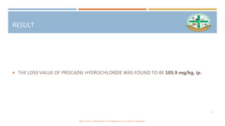 RESULT
 THE LD50 VALUE OF PROCAINE HYDROCHLORIDE WAS FOUND TO BE 105.9 mg/kg, ip.
BINAL PATEL, DEPARTMENT OF PHARMACOLOGY, SNLPCP, UMARAKH.
13
 