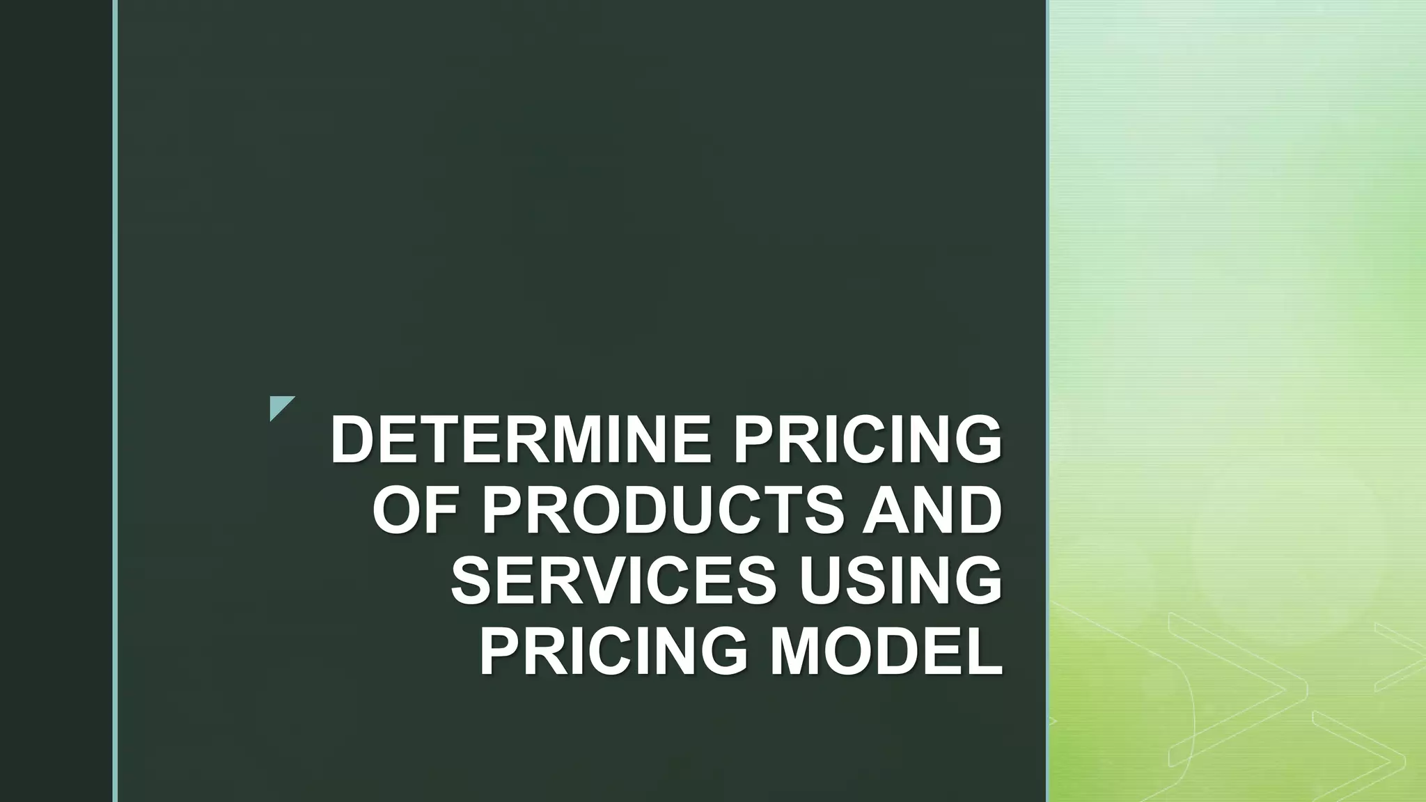 z
DETERMINE PRICING
OF PRODUCTS AND
SERVICES USING
PRICING MODEL
 