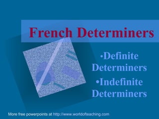 French Determiners • Definite Determiners • Indefinite Determiners More free powerpoints at  http://www.worldofteaching.com 