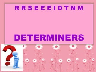 R R S E E E I D T N M
DETERMINERS