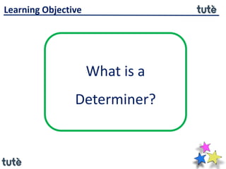 What is a
Determiner?
Learning Objective
 