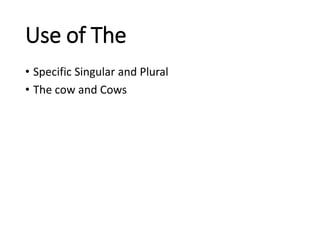 Use of The
• Specific Singular and Plural
• The cow and Cows
 