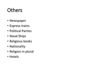 Others
• Newspaper
• Express trains
• Political Parties
• Naval Ships
• Religious books
• Nationality
• Religion in plural
• Hotels
 