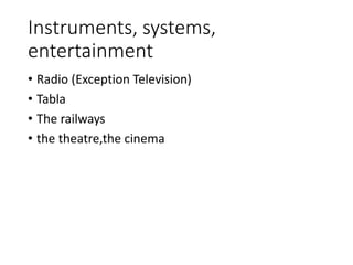 Instruments, systems,
entertainment
• Radio (Exception Television)
• Tabla
• The railways
• the theatre,the cinema
 