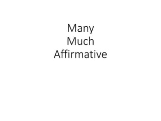 Many
Much
Affirmative
 