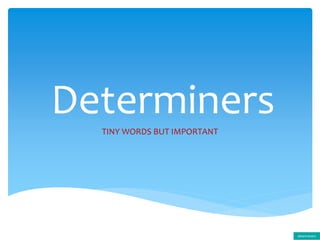 Determiners
TINY WORDS BUT IMPORTANT
determiners
 