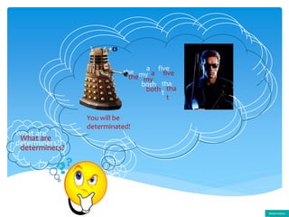 the
a
both
my
five
tha
t
What are
determiners?
determiners
You will be
determinated!
the
a
both
my
five
tha
t
What are
determiners?
 