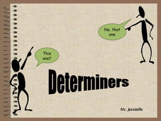 Determiners Mr. Jaramillo This one? No, that one 