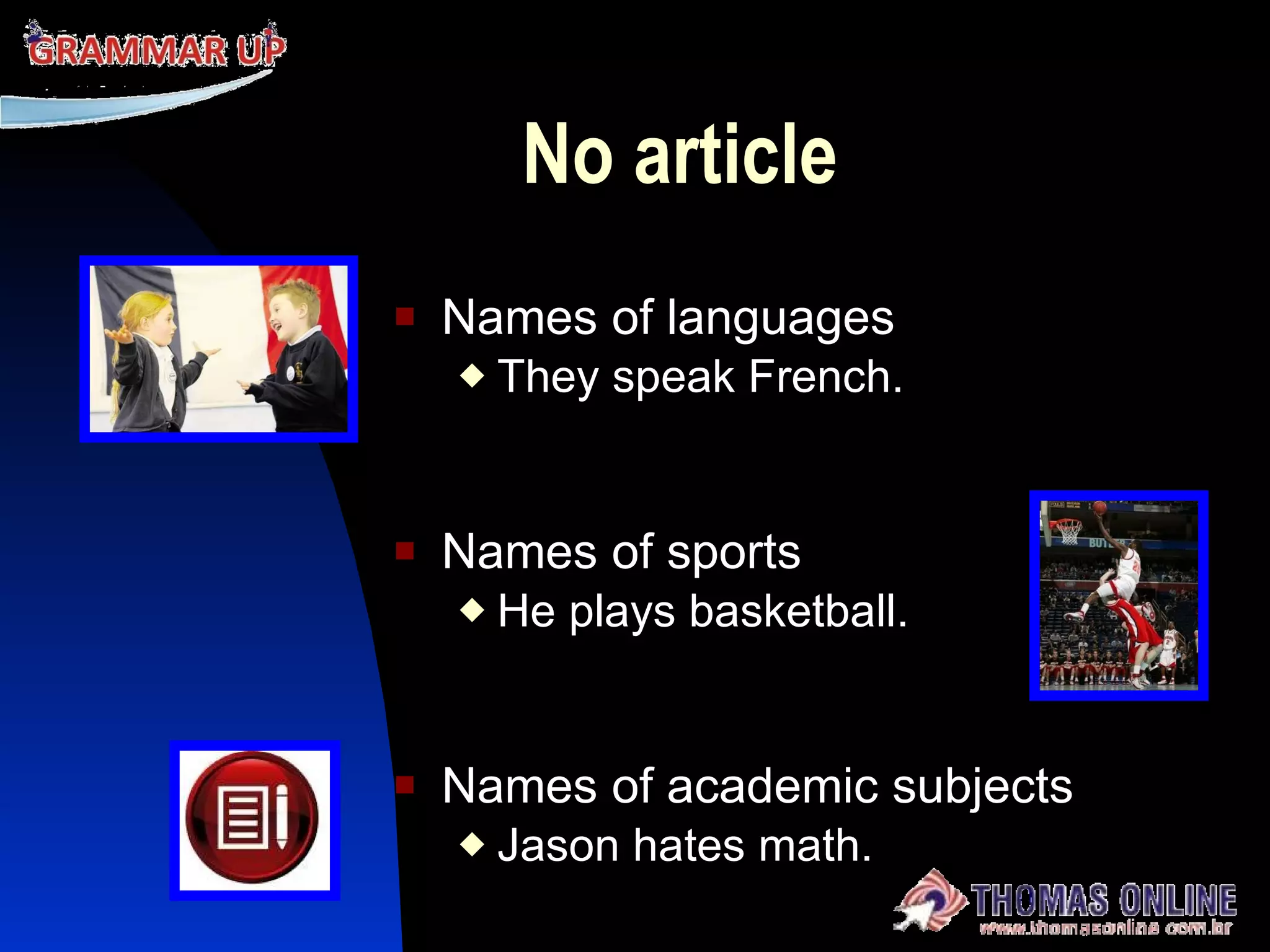 No  article Names of languages They speak French. Names of sports He plays basketball. Names of academic subjects Jason hates math. 