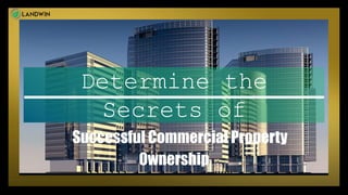 Determine the
Secrets of
Successful Commercial Property
Ownership
 