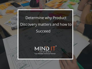Determine why Product
Discovery matters and how to
Succeed
 