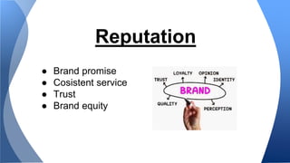 Reputation 
● Brand promise 
● Cosistent service 
● Trust 
● Brand equity 
 