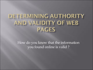 How do you know that the information you found online is valid ? 