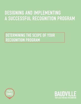 DESIGNING AND IMPLEMENTING 
A SUCCESSFUL RECOGNITION PROGRAM 
DETERMINING THE SCOPE OF YOUR 
RECOGNITION PROGRAM 
 