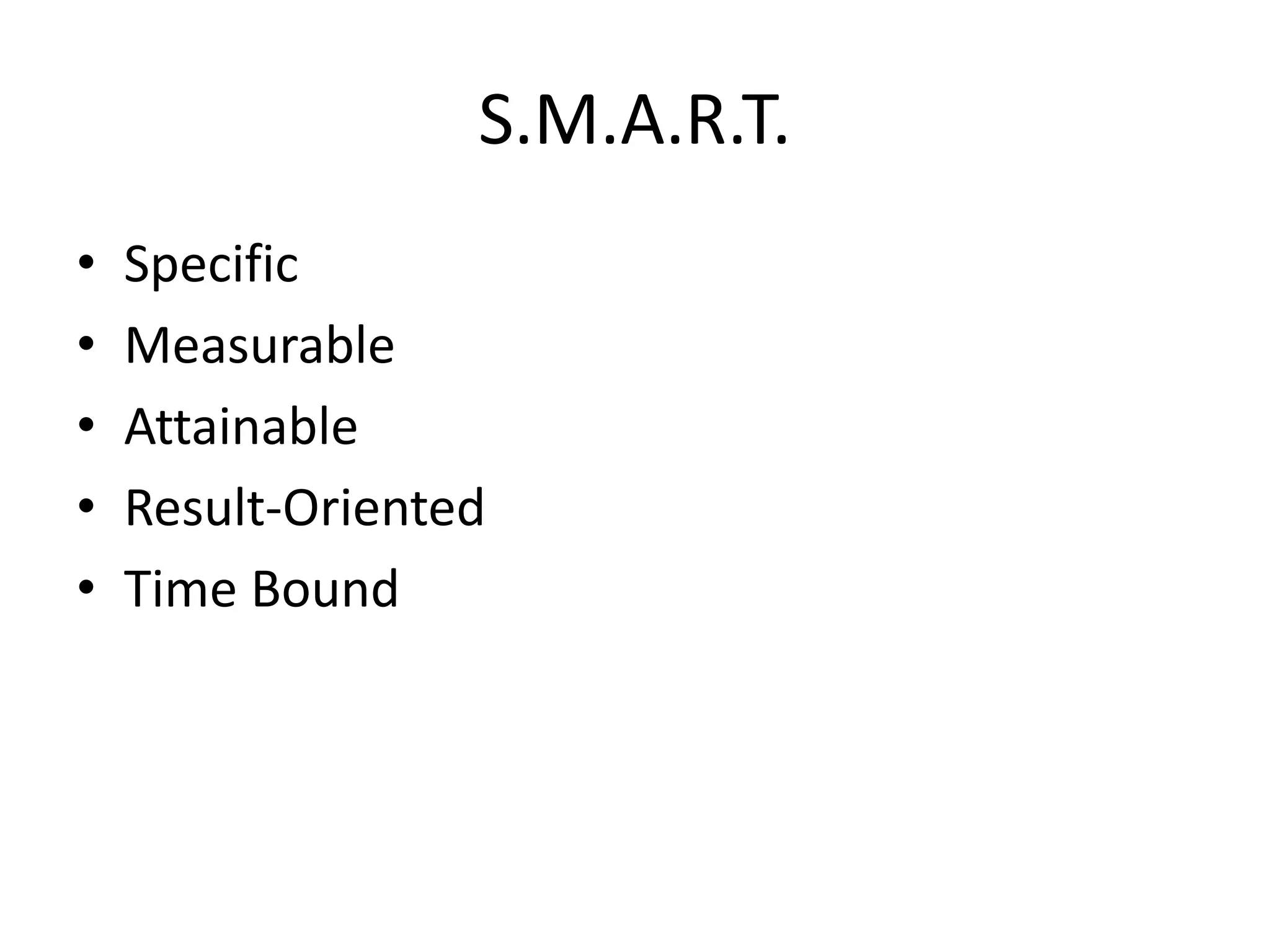 S.M.A.R.T.
• Specific
• Measurable
• Attainable
• Result-Oriented
• Time Bound
 