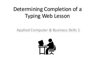 Determining Completion of a
Typing Web Lesson
Applied Computer & Business Skills 1
 