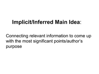 Implicit/Inferred Main Idea:

Connecting relevant information to come up
with the most significant points/author’s
purpose
 