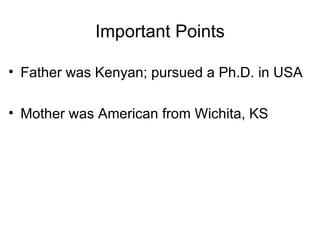 Important Points

• Father was Kenyan; pursued a Ph.D. in USA

• Mother was American from Wichita, KS
 