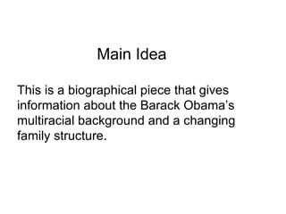 Main Idea

This is a biographical piece that gives
information about the Barack Obama’s
multiracial background and a changing
family structure.
 