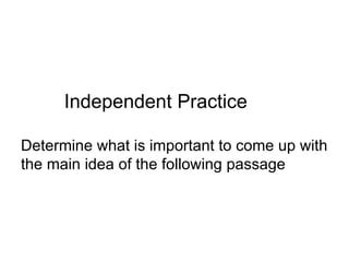 Independent Practice

Determine what is important to come up with
the main idea of the following passage
 
