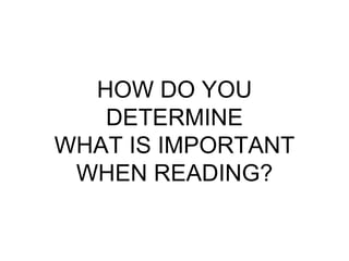 HOW DO YOU
   DETERMINE
WHAT IS IMPORTANT
 WHEN READING?
 