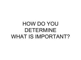 HOW DO YOU
    DETERMINE
WHAT IS IMPORTANT?
 