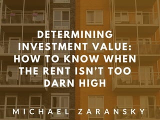 DETERMINING
INVESTMENT VALUE:
HOW TO KNOW WHEN
THE RENT ISN’T TOO
DARN HIGH
M I C H A E L Z A R A N S K Y
 