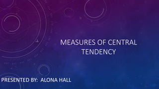 MEASURES OF CENTRAL
TENDENCY
PRESENTED BY: ALONA HALL
 
