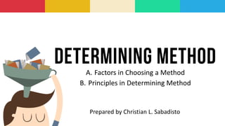 A. Factors in Choosing a Method
B. Principles in Determining Method
Prepared by Christian L. Sabadisto
 