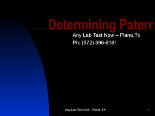 Determining Patern
       Any Lab Test Now – Plano,Tx
       Ph: (972) 596-6181




  Any Lab Test Now - Plano, TX       1
 