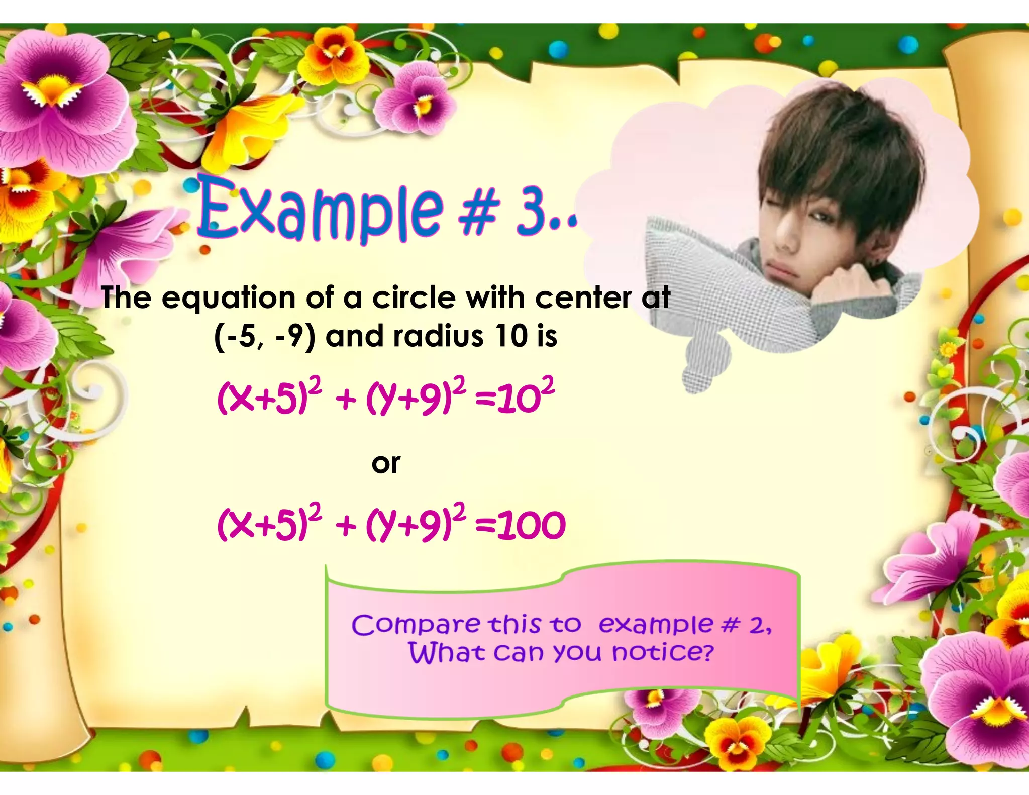 The equation of a circle with center at
(-5, -9) and radius 10 is
(x+5)2
+ (y+9)2
=102
or
(x+5)2
+ (y+9)2
=100
 
