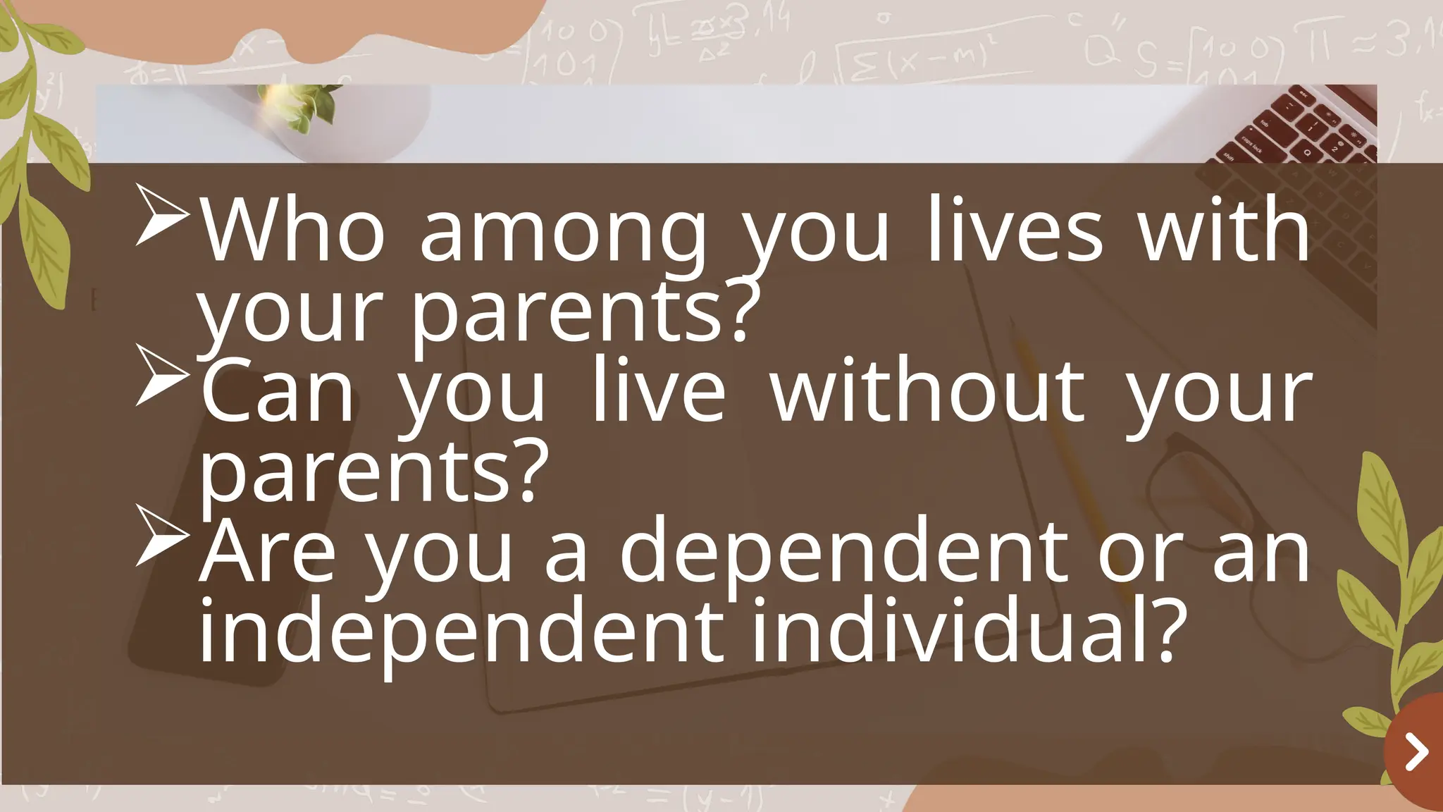 Basketball
OBJECTIVES
Who among you lives with
your parents?
Can you live without your
parents?
Are you a dependent or an
independent individual?
 