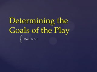 Determining the Goals of the Play Module 5.1 