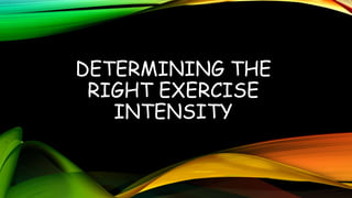 DETERMINING THE
RIGHT EXERCISE
INTENSITY
 