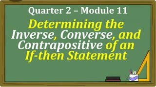 Determining the
Inverse, Converse, and
Contrapositive of an
If-then Statement
Quarter 2 – Module 11
 