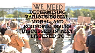DETERMINING
VARIOUS SOCIAL,
MORAL, AND
ECONOMIC ISSUES
DISCUSSED IN TEXT
LISTENED TO
 