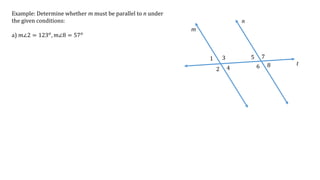 1
2
3
4
5
6
7
8
m
n
t
Example: Determine whether m must be parallel to n under
the given conditions:
a) 𝑚∠2 = 123 𝑜
, 𝑚∠8 = 57 𝑜
 