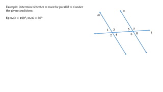 1
2
3
4
5
6
7
8
m
n
t
Example: Determine whether m must be parallel to n under
the given conditions:
b) 𝑚∠3 = 100 𝑜
, 𝑚∠6 = 80 𝑜
 