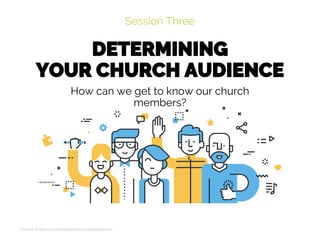 DETERMINING
YOUR CHURCH AUDIENCE
Session Three
Church Online Communications Comprehensive
How can we get to know our church
members?
 