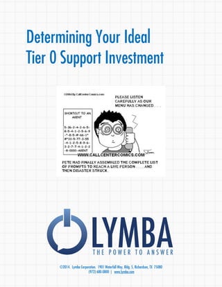 Determining Your Ideal 
Tier 0 Support Investment 
LYMBA T H E P O W E R T O A N S W E R 
©2014. Lymba Corporation. 1901 Waterfall Way, Bldg. 5, Richardson, TX 75080 
(972) 680-0800 | www.lymba.com 
 