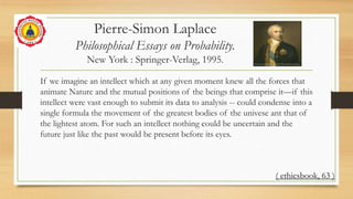 Pierre-Simon Laplace
Philosophical Essays on Probability.
New York : Springer-Verlag, 1995.
If we imagine an intellect whi...